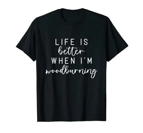 Life Is Better When I’m Wood Burning Funny Meme T-Shirt