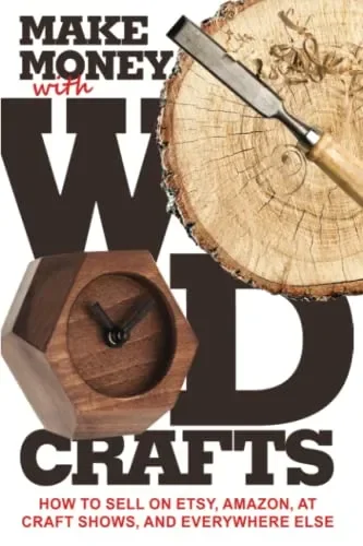 Make Money with Wood Crafts: How to Sell on Etsy, Amazon, at Craft Shows, to Interior Designers and Everywhere Else, and How to Get Top Dollars for